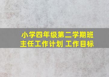 小学四年级第二学期班主任工作计划 工作目标